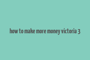 how to make more money victoria 3