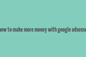 how to make more money with google adsense