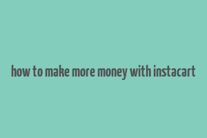 how to make more money with instacart