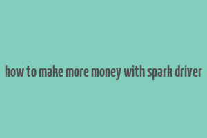 how to make more money with spark driver