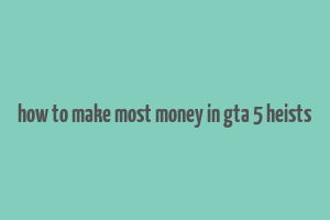 how to make most money in gta 5 heists