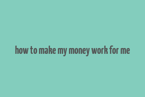 how to make my money work for me