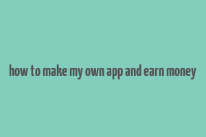 how to make my own app and earn money