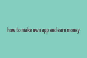 how to make own app and earn money