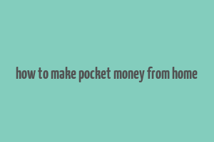 how to make pocket money from home