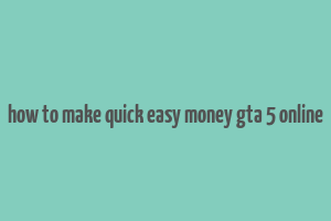 how to make quick easy money gta 5 online