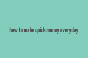 how to make quick money everyday