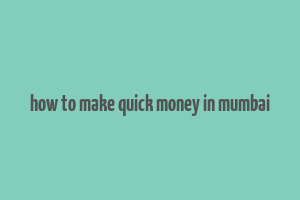 how to make quick money in mumbai