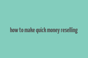 how to make quick money reselling