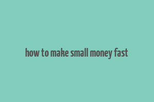 how to make small money fast