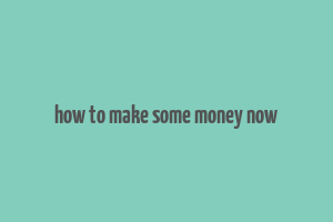 how to make some money now