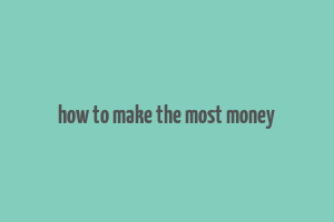 how to make the most money