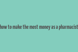 how to make the most money as a pharmacist