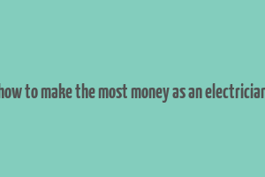 how to make the most money as an electrician