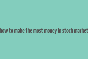 how to make the most money in stock market