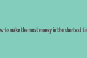 how to make the most money in the shortest time