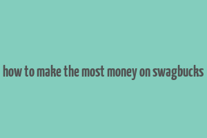 how to make the most money on swagbucks