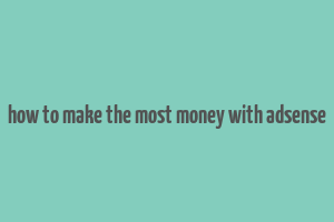 how to make the most money with adsense