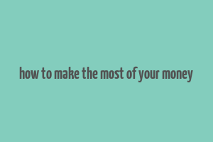 how to make the most of your money