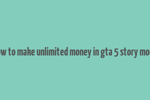 how to make unlimited money in gta 5 story mode