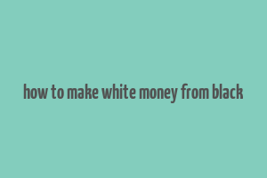 how to make white money from black