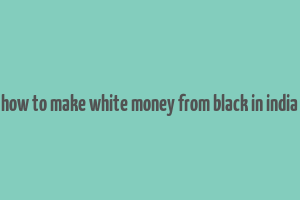 how to make white money from black in india