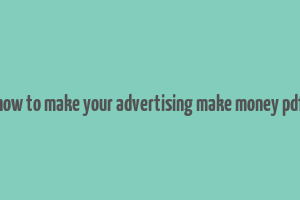 how to make your advertising make money pdf