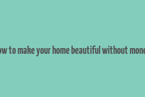 how to make your home beautiful without money