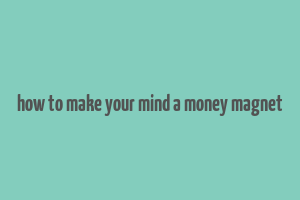 how to make your mind a money magnet