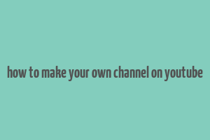 how to make your own channel on youtube