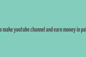 how to make youtube channel and earn money in pakistan