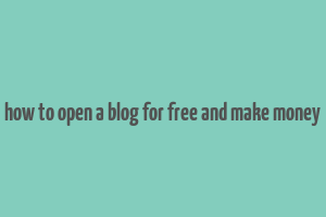 how to open a blog for free and make money