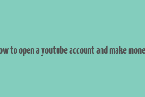 how to open a youtube account and make money