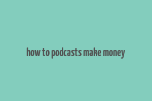 how to podcasts make money