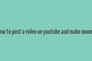 how to post a video on youtube and make money