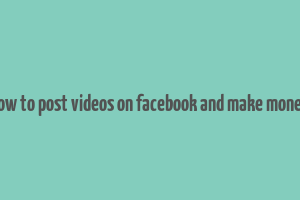 how to post videos on facebook and make money