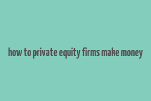 how to private equity firms make money