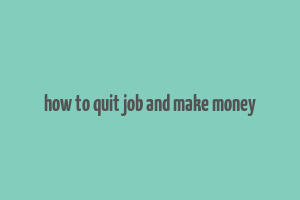 how to quit job and make money