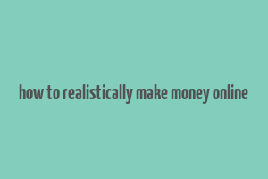 how to realistically make money online