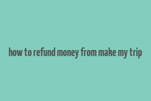 how to refund money from make my trip