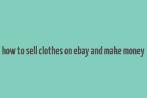 how to sell clothes on ebay and make money