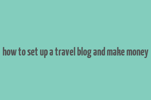 how to set up a travel blog and make money