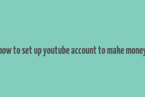 how to set up youtube account to make money