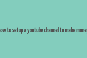 how to setup a youtube channel to make money