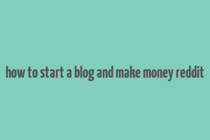 how to start a blog and make money reddit