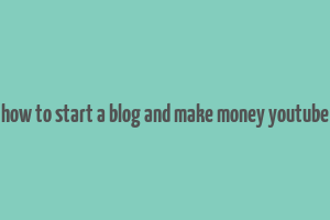 how to start a blog and make money youtube