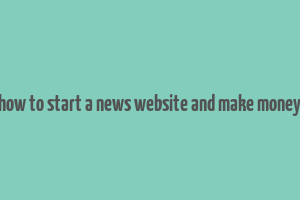 how to start a news website and make money