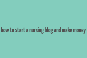 how to start a nursing blog and make money