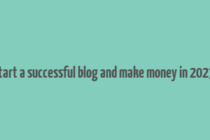 how to start a successful blog and make money in 2023 malena