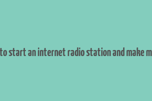 how to start an internet radio station and make money